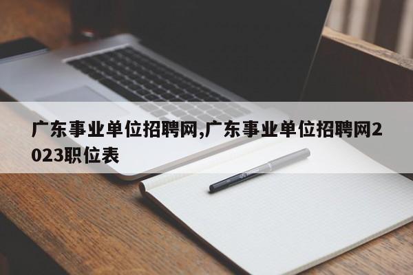 广东事业单位招聘网,广东事业单位招聘网2023职位表