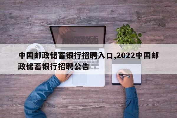 中国邮政储蓄银行招聘入口,2022中国邮政储蓄银行招聘公告