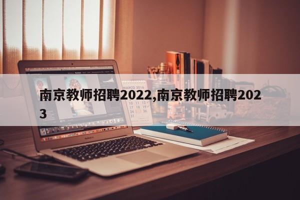 南京教师招聘2022,南京教师招聘2023